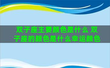 双子座主要颜色是什么 双子座的颜色是什么幸运颜色